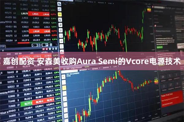 嘉创配资 安森美收购Aura Semi的Vcore电源技术
