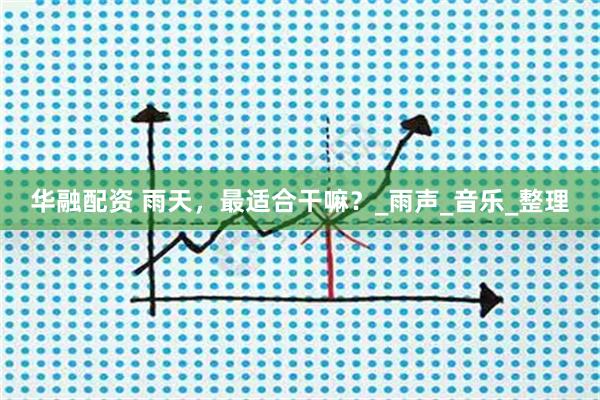 华融配资 雨天，最适合干嘛？_雨声_音乐_整理