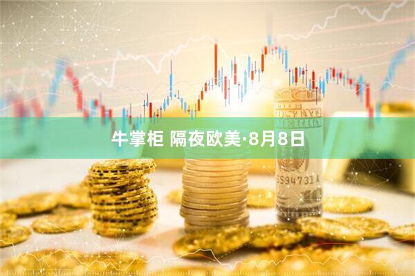 牛掌柜 隔夜欧美·8月8日