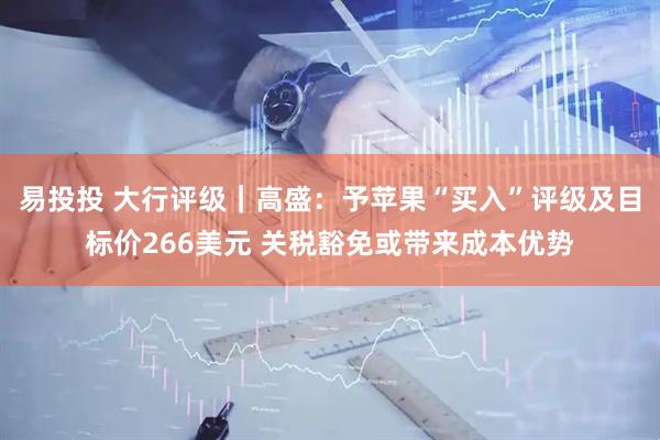 易投投 大行评级｜高盛：予苹果“买入”评级及目标价266美元 关税豁免或带来成本优势