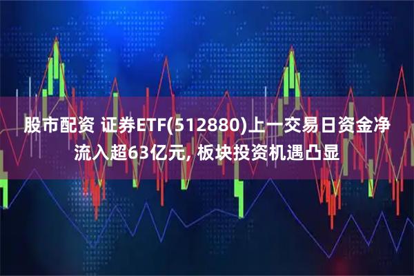 股市配资 证券ETF(512880)上一交易日资金净流入超63亿元, 板块投资机遇凸显