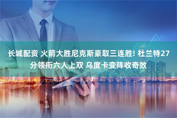 长城配资 火箭大胜尼克斯豪取三连胜! 杜兰特27分领衔六人上双 乌度卡变阵收奇效