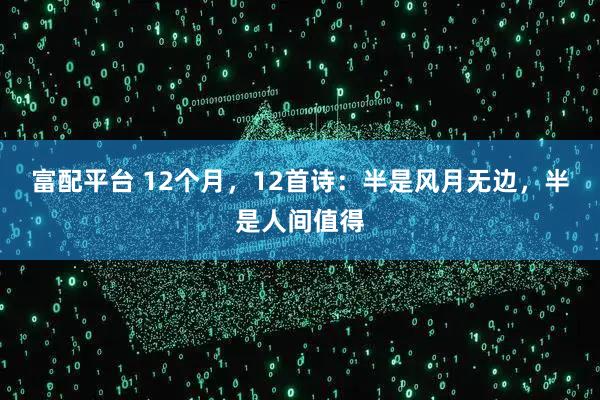 富配平台 12个月，12首诗：半是风月无边，半是人间值得