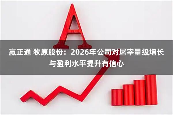 赢正通 牧原股份：2026年公司对屠宰量级增长与盈利水平提升有信心