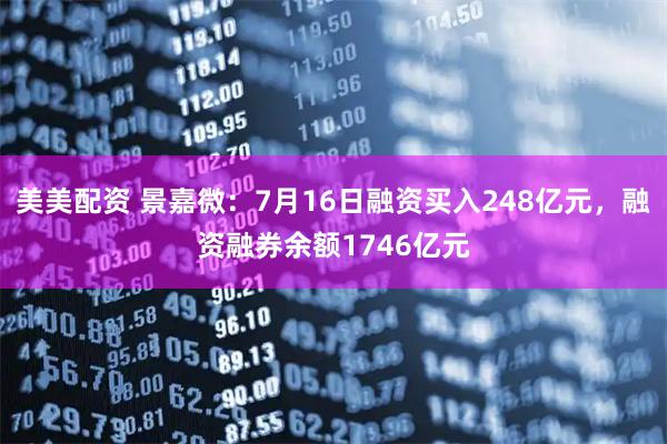 美美配资 景嘉微：7月16日融资买入248亿元，融资融券余额1746亿元