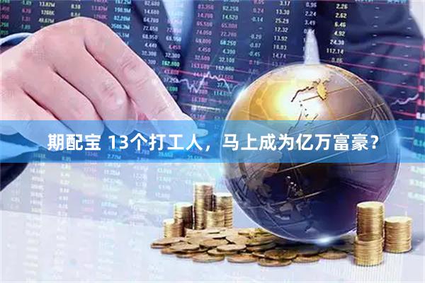 期配宝 13个打工人，马上成为亿万富豪？