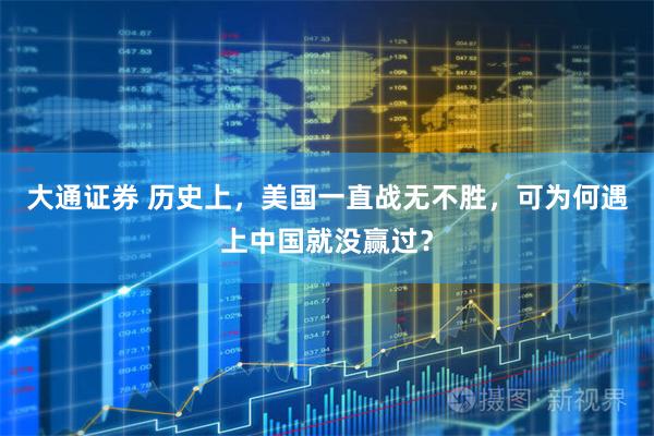 大通证券 历史上，美国一直战无不胜，可为何遇上中国就没赢过？