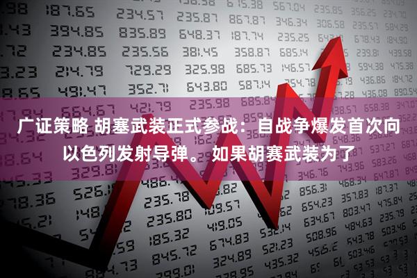 广证策略 胡塞武装正式参战：自战争爆发首次向以色列发射导弹。 如果胡赛武装为了