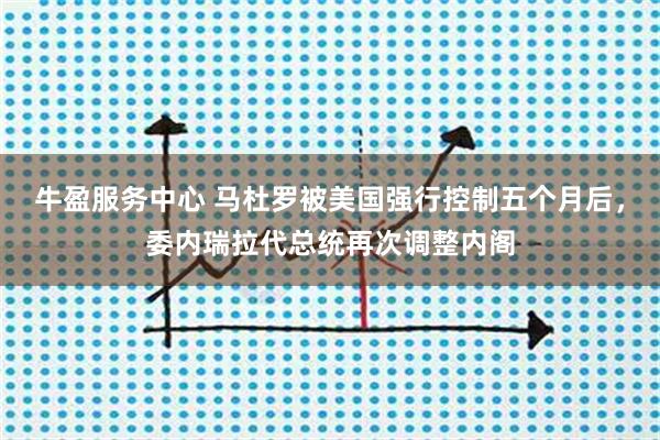 牛盈服务中心 马杜罗被美国强行控制五个月后，委内瑞拉代总统再次调整内阁